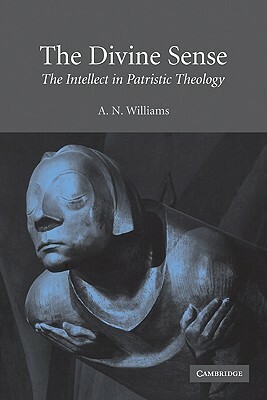 The Divine Sense: The Intellect in Patristic Theology by A. N. Williams