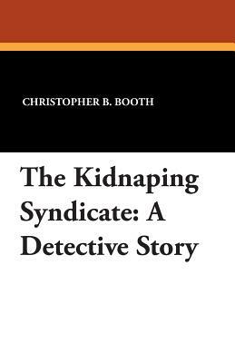 The Kidnaping Syndicate: A Detective Story by Christopher B. Booth