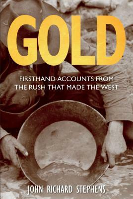 Gold: Firsthand Accounts from the Rush That Made the West by John Richard Stephens