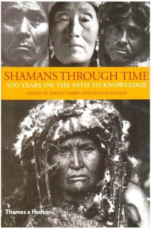 Shamans Through Time: 500 Years On The Path To Knowledge by Francis Huxley, Jeremy Narby