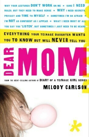 Dear Mom: Everything Your Teenage Daughter Wants You to Know But Will Never Tell You by Melody Carlson