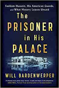 The Prisoner in His Palace: Saddam Hussein, His American Guards and What History Leaves Unsaid by Will Bardenwerper