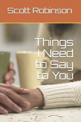 Things I Need to Say to You by Scott Robinson