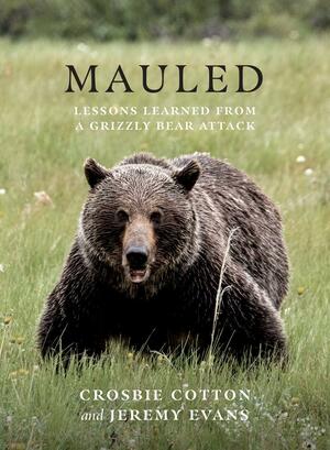 Mauled: Life's Lessons Learned from a Grizzly Bear Attack by Crosbie Cotton