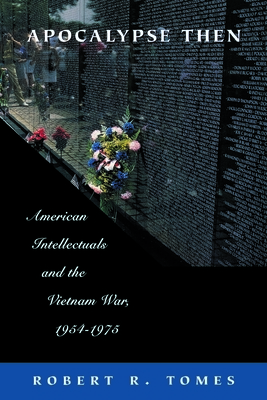 Apocalypse Then: American Intellectuals and the Vietnam War, 1954-1975 by Robert R. Tomes