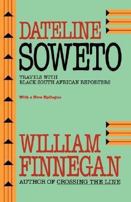 Dateline Soweto: Travels with Black South African Reporters by William Finnegan