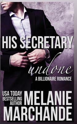 His Secretary: Undone (A Billionaire Romance) by Melanie Marchande