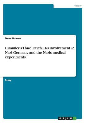 Himmler's Third Reich. His involvement in Nazi Germany and the Nazis medical experiments by Dana Bowen