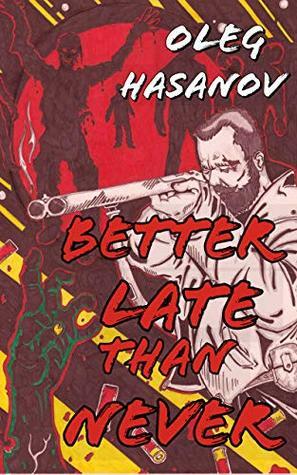 Better Late Than Never: A Zombie Horror Novelette (The Zombie Apocalypse Travel Guide Book 1) by Oleg Hasanov, Jeffrey Alexander Martin, Yevgeny Murzak