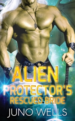 Alien Protector's Rescued Bride: A SciFi Alien Romance by Juno Wells