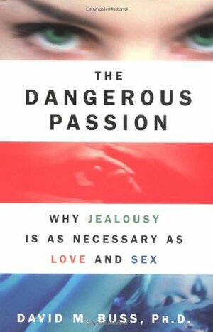 The Dangerous Passion: Why Jealousy is as Necessary as Love and Sex by David M. Buss