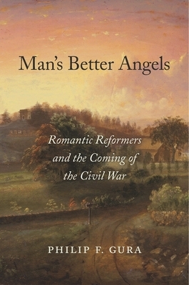 Man's Better Angels: Romantic Reformers and the Coming of the Civil War by Philip F. Gura
