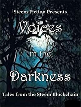 Voices in the Darkness: Tales from the Steem Blockchain by Bruce Arbuckle, Manol Donchev, Stina Pederson, Steem Fiction, Yvette De Beer, Jim Hardy, Brendan Weinhold, Jane Nightshade, Tammy Thompson