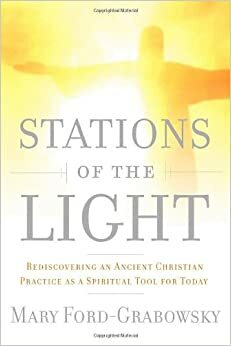 Stations of the Light: Renewing the Ancient Christian Practice of the Via Lucis as a Spiritual Tool for Today by Mary Ford-Grabowsky