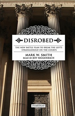 Disrobed: The New Battle Plan to Break the Left's Stranglehold on the Courts by Mark W. Smith