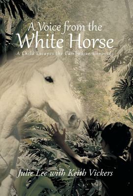 A Voice from the White Horse: A Child Escapes the Cambodian Genocide by Julie Lee