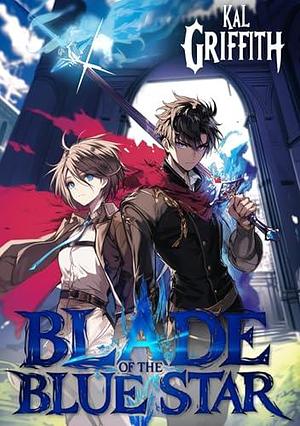 Blade of the Blue Star: An Academy Light Novel Litrpg by Kal Griffith, Kal Griffith