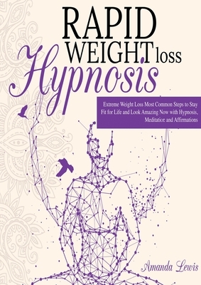 Rapid Weight Loss Hypnosis: -Extreme Weight Loss -Most Common Steps to Stay Fit for Life and Look Amazing Now with Hypnosis, Meditation and Affirm by Amanda Lewis
