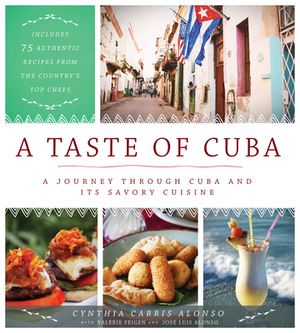 A Taste of Cuba: A Journey Through Cuba and Its Savory Cuisine, Includes 75 Authentic Recipes from the Country's Top Chefs by Cynthia Carris Alonso