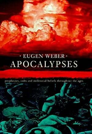 Apocalypses: Prophecies, Cults and Millennial Beliefs Throughout the Ages by Eugen Weber