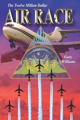 The Twelve Million Dollar Air Race by Gary Williams