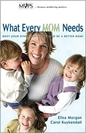 What Every Mom Needs: Meet Your Nine Basic Needs by Carol Kuykendall, Elisa Morgan