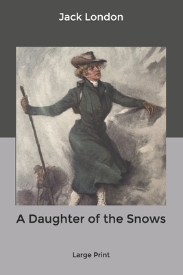 A Daughter of the Snows: Large Print by Jack London