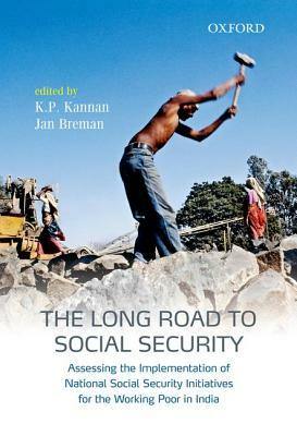 The Long Road to Social Security: Assessing the Implementation of National Social Security Initiatives for the Working Poor in India by K. P. Kannan, Jan Breman