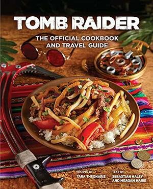 Tomb Raider: The Official Cookbook and Travel Guide by Tara Theoharis, Meagan Marie, Sebastian Haley