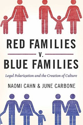 Red Families v. Blue Families: Legal Polarization and the Creation of Culture by Naomi Cahn, June Carbone