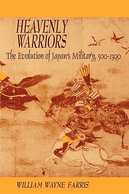 Heavenly Warriors: The Evolution of Japan's Military, 500-1300 by William Wayne Farris