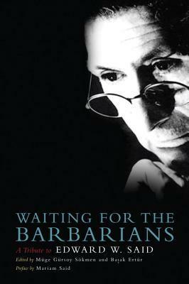 Waiting for the Barbarians: A Tribute to Edward W. Said by Müge Gürsoy Sökmen