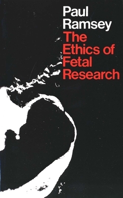 The Ethics of Fetal Research by Paul Ramsey