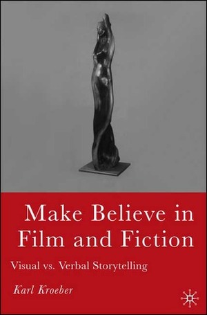 Make Believe in Film and Fiction: Visual vs. Verbal Storytelling by Karl Kroeber