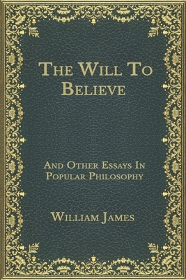 The Will To Believe: And Other Essays In Popular Philosophy by William James