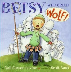 Betsy Who Cried Wolf by Gail Carson Levine, Scott Nash