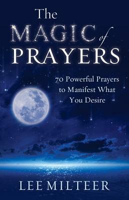 The Magic of Prayers: 70 Powerful Prayers to Manifest What You Desire by Lee Milteer