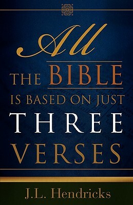 All the Bible Is Based on Just Three Verses by J. L. Hendricks