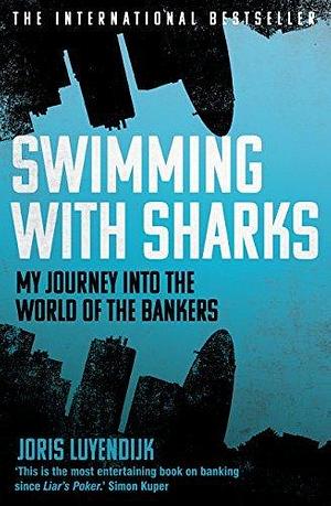 Swimming with Sharks: My Journey into the World of the Bankers by Joris Luyendijk, Joris Luyendijk