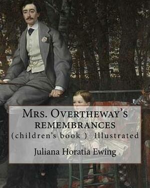 Mrs. Overtheway's remembrances. By: Juliana Horatia Ewing, Illustrated By: J. A. Pasquier and By: J. Wolf: (Pasquier, J. Abbott (James Abbott), active by Juliana Horatia Ewing, J. Wolf, J. A. Pasquier