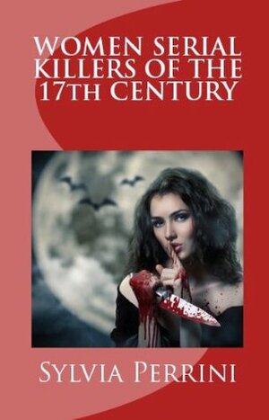 Women Serial Killers of the 17th Century: The Age of the Poisons by Sylvia Perrini