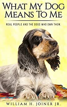 What My Dog Means To Me: Real People And The Dogs Who Own Them by William H. Joiner Jr., Missy Brewer