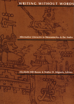 Writing Without Words: Alternative Literacies in Mesoamerica and the Andes by Elizabeth Hill Boone, Walter D. Mignolo
