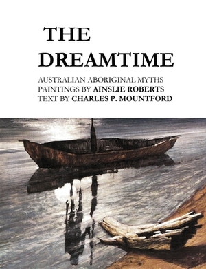 The Dreamtime: Australian Aboriginal Myths by Charles P. Mountford