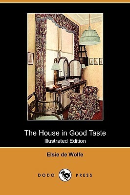 The House in Good Taste (Illustrated Edition) (Dodo Press) by Elsie De Wolfe