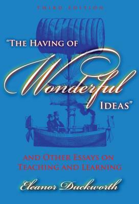 The Having of Wonderful Ideas: And Other Essays on Teaching and Learning by Eleanor Duckworth