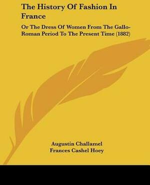 The History Of Fashion In France: Or The Dress Of Women From The Gallo-Roman Period To The Present Time (1882) by Augustin Challamel, Frances Cashel Hoey, John Lillie