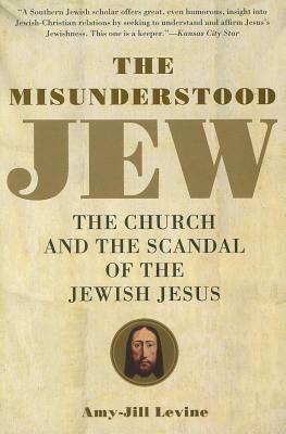 The Misunderstood Jew: The Church and the Scandal of the Jewish Jesus by Amy-Jill Levine