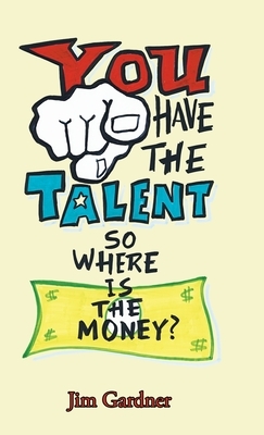 You Have the Talent, so Where Is the Money? by Jim Gardner