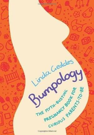 Bumpology: A Myth-Busting Guide for Curious Parents-To-Be. Linda Geddes by Linda Geddes